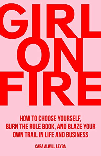 Girl On Fire: How to Choose Yourself, Burn the Rule Book, and Blaze Your Own Trail in Life and Business by Cara Alwill Leyb | Written by Women for Women: 20+ Books for Women in Business | BasicHousewife